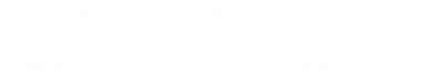Carry your feelings make a lot of people smile